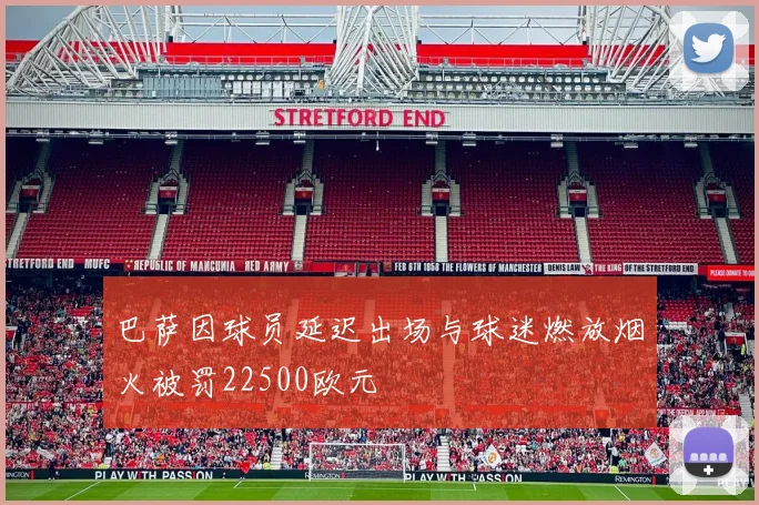 巴萨因球员延迟出场与球迷燃放烟火被罚22500欧元