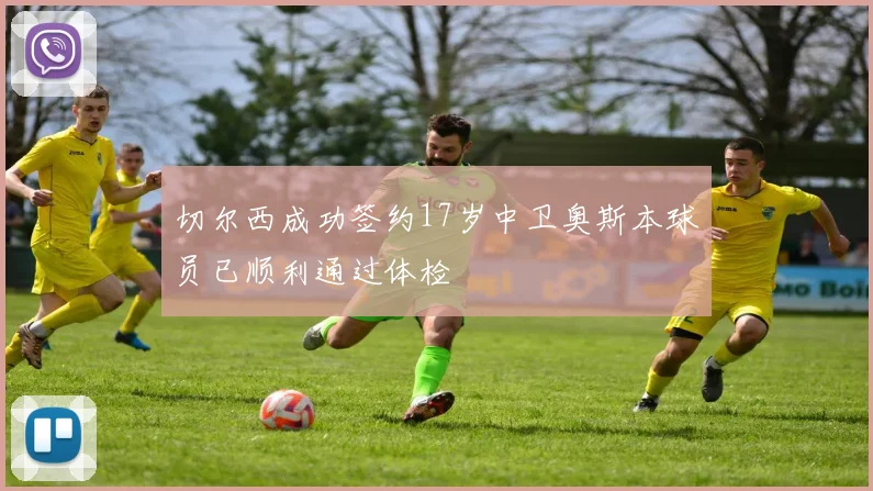 切尔西成功签约17岁中卫奥斯本球员已顺利通过体检