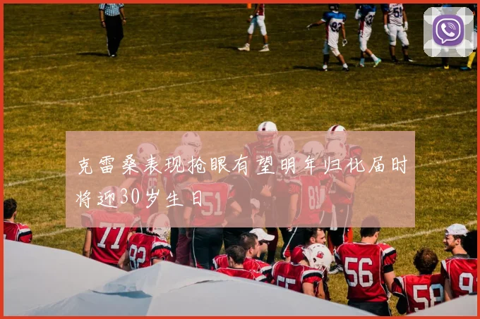 克雷桑表现抢眼有望明年归化届时将迎30岁生日