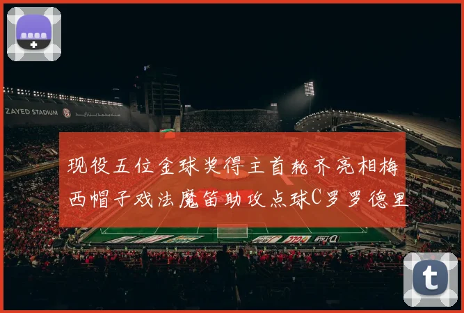 现役五位金球奖得主首轮齐亮相梅西帽子戏法魔笛助攻点球C罗罗德里握手言和