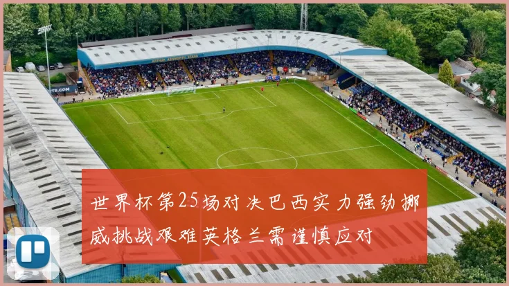 世界杯第25场对决巴西实力强劲挪威挑战艰难英格兰需谨慎应对